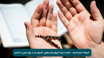 البركة الصباحية.. أهم أدعية الرزق وتسهيل الأمور لبدء يوم مليء بالخير